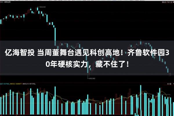 亿海智投 当周董舞台遇见科创高地！齐鲁软件园30年硬核实力，藏不住了！