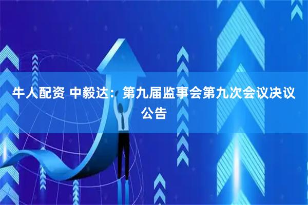 牛人配资 中毅达：第九届监事会第九次会议决议公告