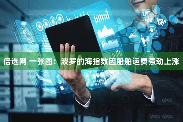 倍选网 一张图：波罗的海指数因船舶运费强劲上涨