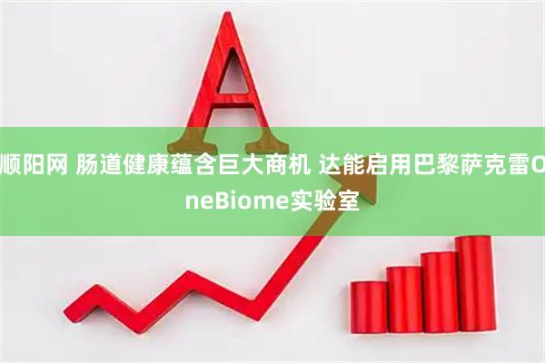 顺阳网 肠道健康蕴含巨大商机 达能启用巴黎萨克雷OneBiome实验室