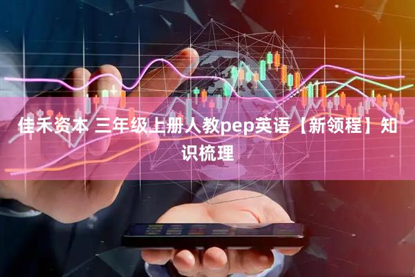 佳禾资本 三年级上册人教pep英语【新领程】知识梳理