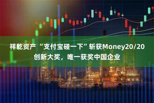 祥乾资产 “支付宝碰一下”斩获Money20/20创新大奖，唯一获奖中国企业