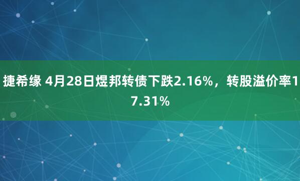捷希缘 4月28日煜邦转债下跌2.16%，转股溢价率17.31%