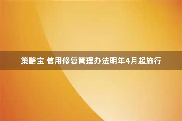策略宝 信用修复管理办法明年4月起施行