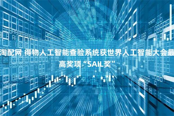 淘配网 得物人工智能查验系统获世界人工智能大会最高奖项“SAIL奖”